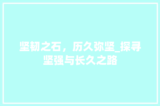 坚韧之石，历久弥坚_探寻坚强与长久之路