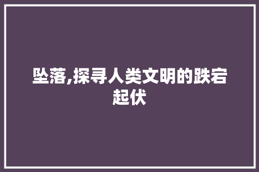 坠落,探寻人类文明的跌宕起伏