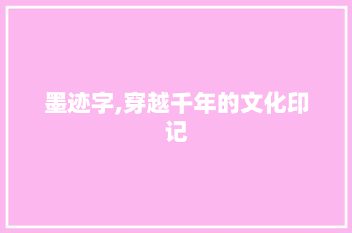 墨迹字,穿越千年的文化印记