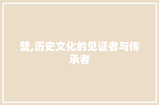 壁,历史文化的见证者与传承者 采访稿