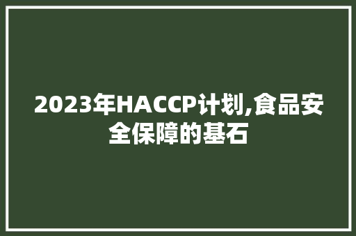 2023年HACCP计划,食品安全保障的基石