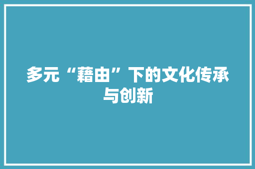 多元“藉由”下的文化传承与创新