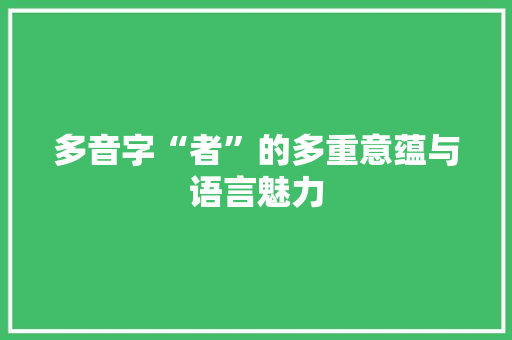 多音字“者”的多重意蕴与语言魅力