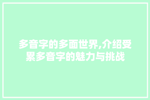 多音字的多面世界,介绍受累多音字的魅力与挑战