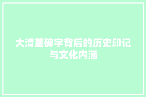大清墓碑字背后的历史印记与文化内涵