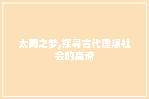 太同之梦,探寻古代理想社会的真谛