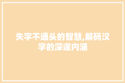 失字不通头的智慧,解码汉字的深邃内涵