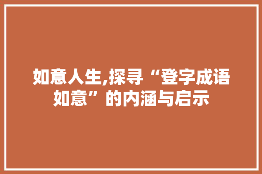 如意人生,探寻“登字成语如意”的内涵与启示