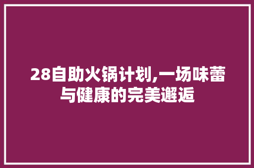 28自助火锅计划,一场味蕾与健康的完美邂逅