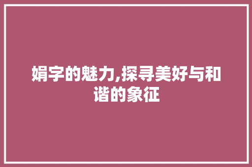 娟字的魅力,探寻美好与和谐的象征