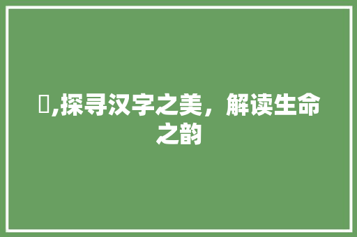 婼,探寻汉字之美，解读生命之韵