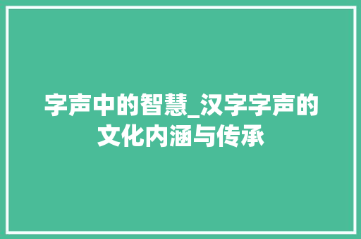 字声中的智慧_汉字字声的文化内涵与传承