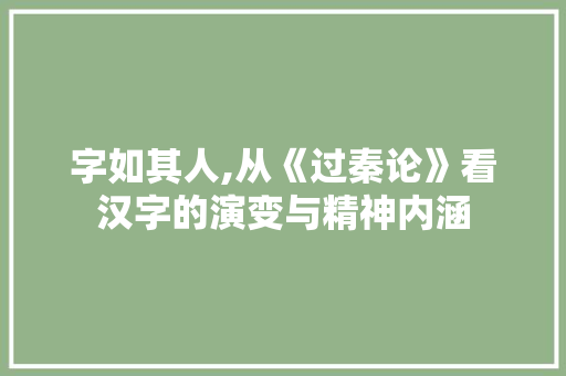 字如其人,从《过秦论》看汉字的演变与精神内涵