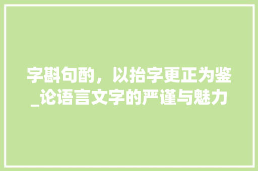 字斟句酌，以抬字更正为鉴_论语言文字的严谨与魅力