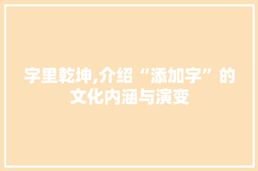字里乾坤,介绍“添加字”的文化内涵与演变