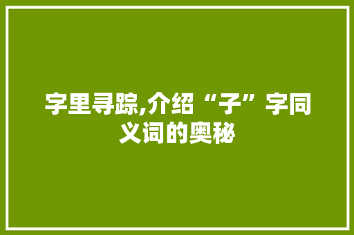 字里寻踪,介绍“子”字同义词的奥秘