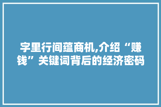 字里行间蕴商机,介绍“赚钱”关键词背后的经济密码