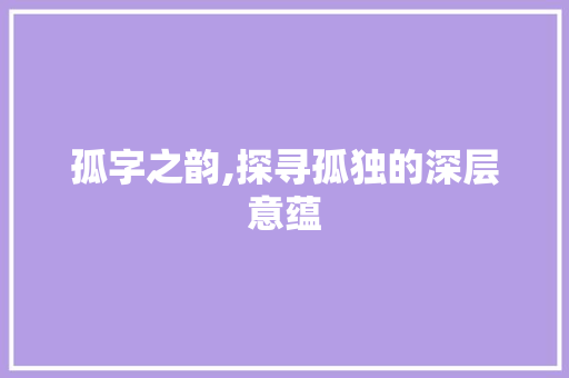 孤字之韵,探寻孤独的深层意蕴