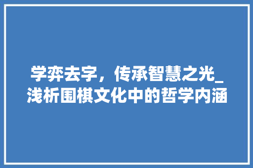 学弈去字，传承智慧之光_浅析围棋文化中的哲学内涵