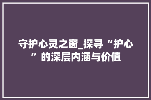 守护心灵之窗_探寻“护心”的深层内涵与价值