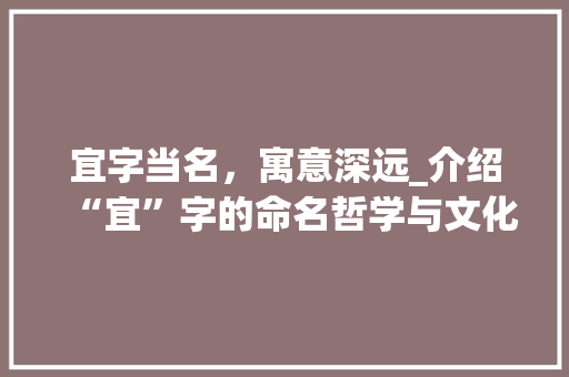 宜字当名，寓意深远_介绍“宜”字的命名哲学与文化内涵