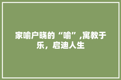 家喻户晓的“喻”,寓教于乐，启迪人生