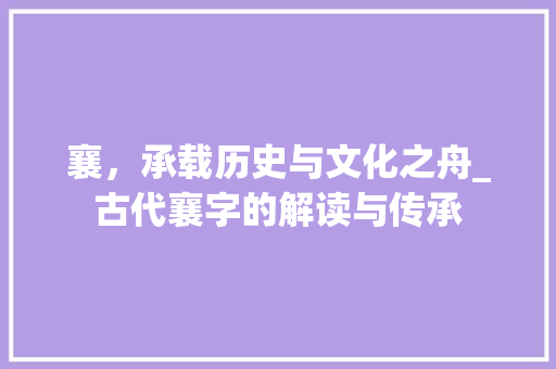 襄，承载历史与文化之舟_古代襄字的解读与传承