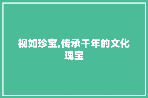 视如珍宝,传承千年的文化瑰宝