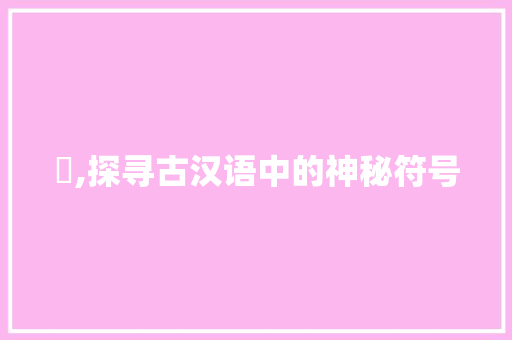 觤,探寻古汉语中的神秘符号