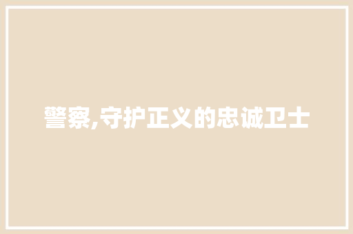警察,守护正义的忠诚卫士