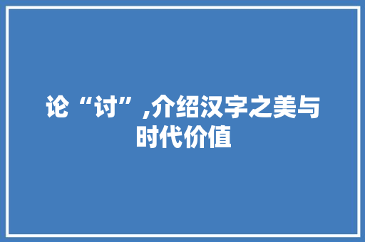 论“讨”,介绍汉字之美与时代价值