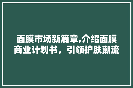 面膜市场新篇章,介绍面膜商业计划书，引领护肤潮流
