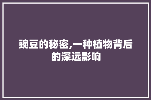 豌豆的秘密,一种植物背后的深远影响