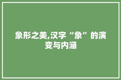 象形之美,汉字“象”的演变与内涵