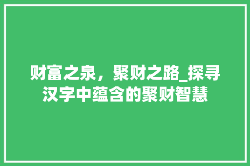 财富之泉，聚财之路_探寻汉字中蕴含的聚财智慧