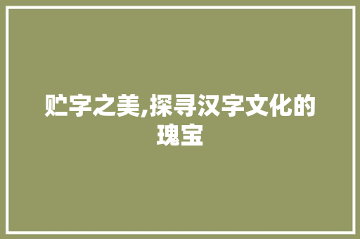 贮字之美,探寻汉字文化的瑰宝