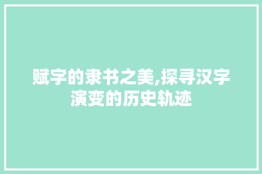 赋字的隶书之美,探寻汉字演变的历史轨迹