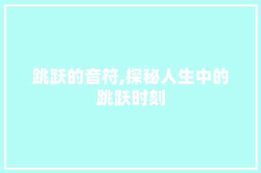 跳跃的音符,探秘人生中的跳跃时刻