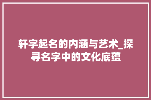 轩字起名的内涵与艺术_探寻名字中的文化底蕴