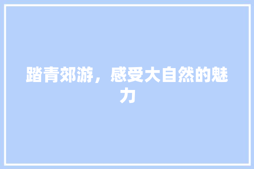 踏青郊游，感受大自然的魅力