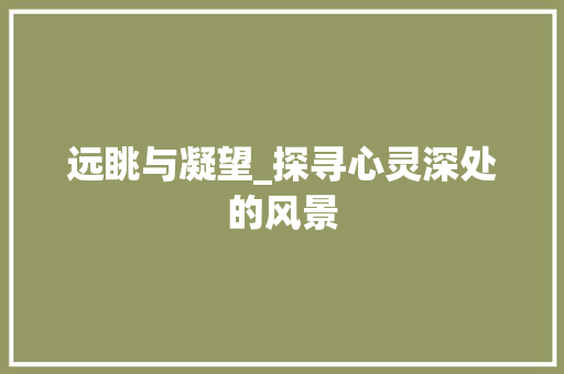 远眺与凝望_探寻心灵深处的风景