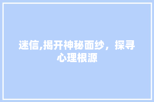 迷信,揭开神秘面纱，探寻心理根源