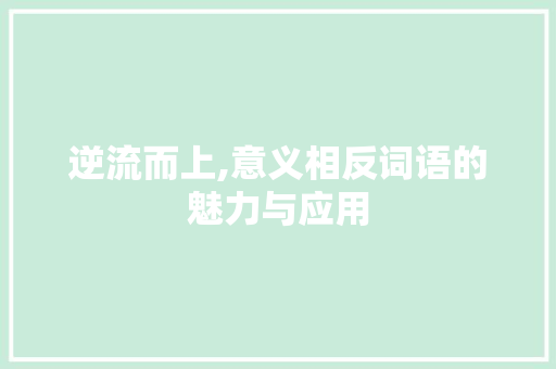 逆流而上,意义相反词语的魅力与应用