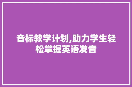 音标教学计划,助力学生轻松掌握英语发音