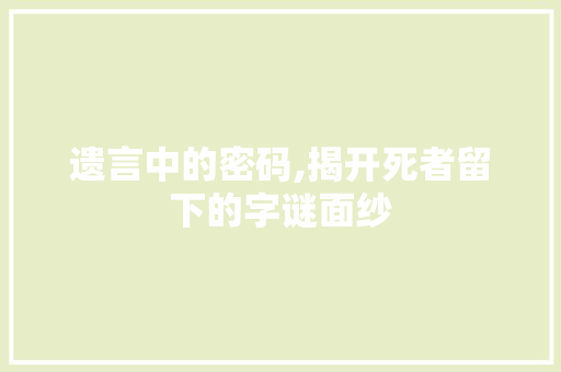 遗言中的密码,揭开死者留下的字谜面纱