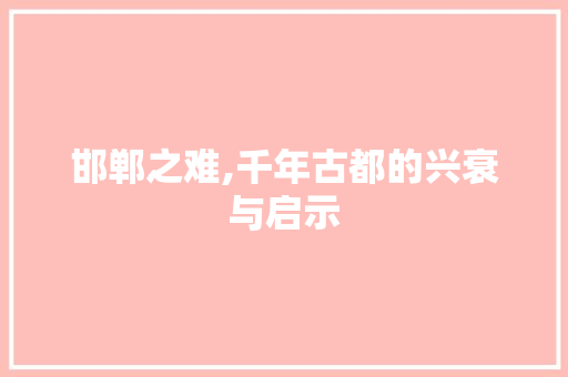 邯郸之难,千年古都的兴衰与启示