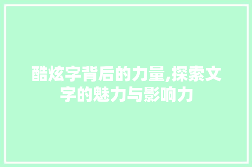 酷炫字背后的力量,探索文字的魅力与影响力