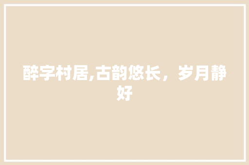 醉字村居,古韵悠长，岁月静好