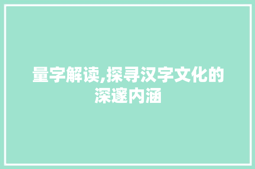 量字解读,探寻汉字文化的深邃内涵