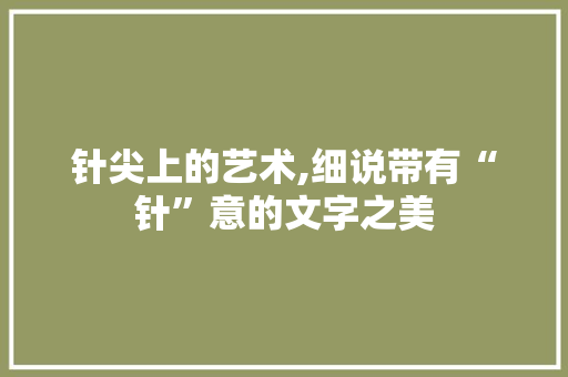 针尖上的艺术,细说带有“针”意的文字之美